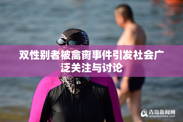 双性别者被禽脔事件引发社会广泛关注与讨论