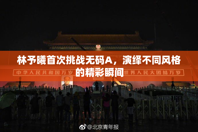 林予曦首次挑战无码A，演绎不同风格的精彩瞬间