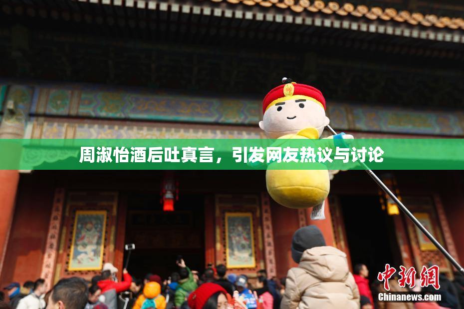周淑怡酒后吐真言，引发网友热议与讨论