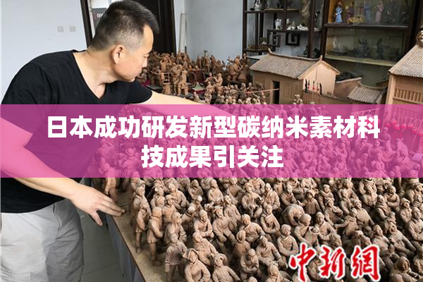 日本成功研发新型碳纳米素材科技成果引关注