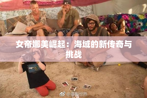 女帝娜美崛起：海域的新传奇与挑战
