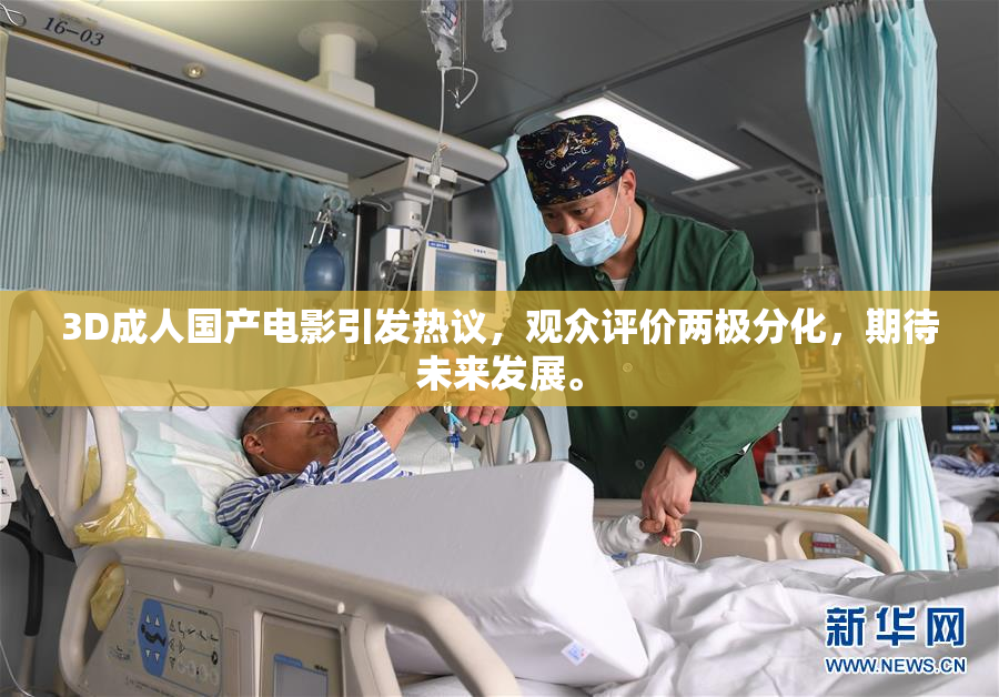 3D成人国产电影引发热议，观众评价两极分化，期待未来发展。