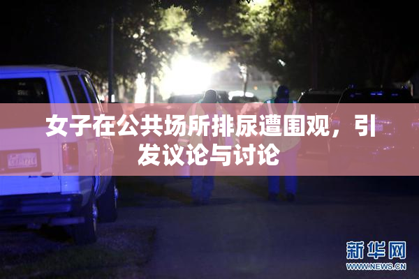 女子在公共场所排尿遭围观，引发议论与讨论