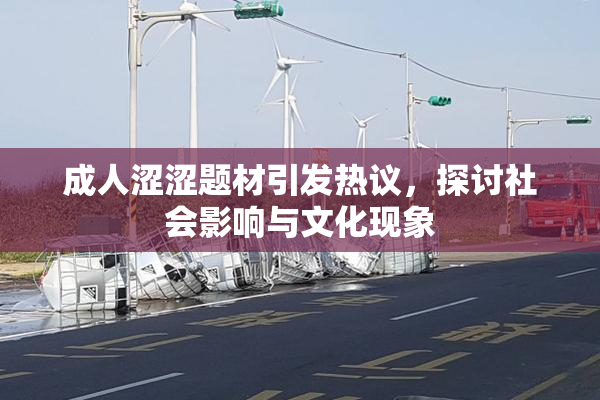 成人涩涩题材引发热议，探讨社会影响与文化现象