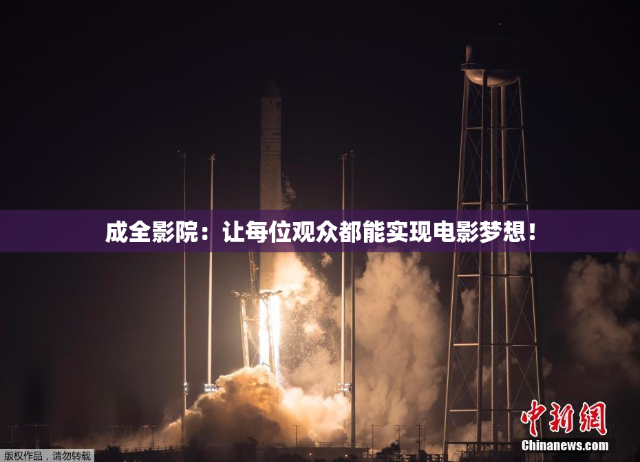 成全影院：让每位观众都能实现电影梦想！