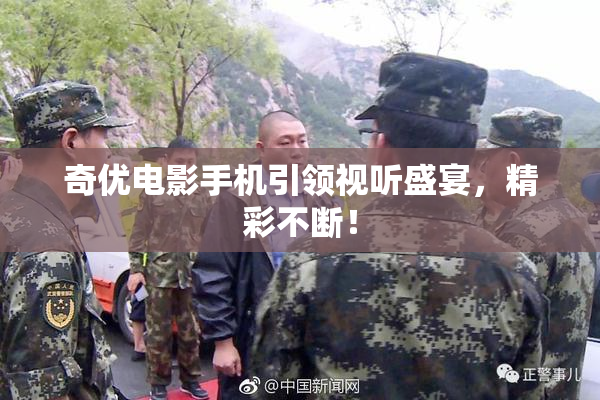 奇优电影手机引领视听盛宴，精彩不断！