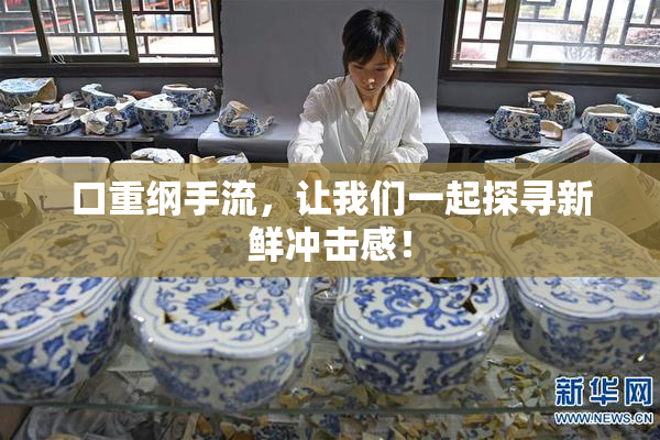 口重纲手流，让我们一起探寻新鲜冲击感！