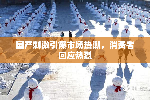 国产刺激引爆市场热潮，消费者回应热烈