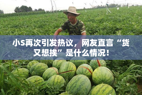 小S再次引发热议，网友直言“货又想挨”是什么情况！