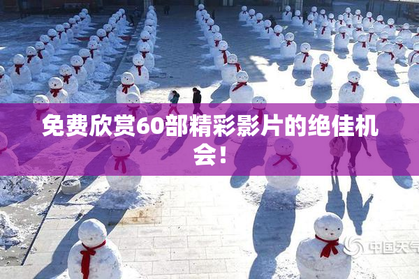 免费欣赏60部精彩影片的绝佳机会！