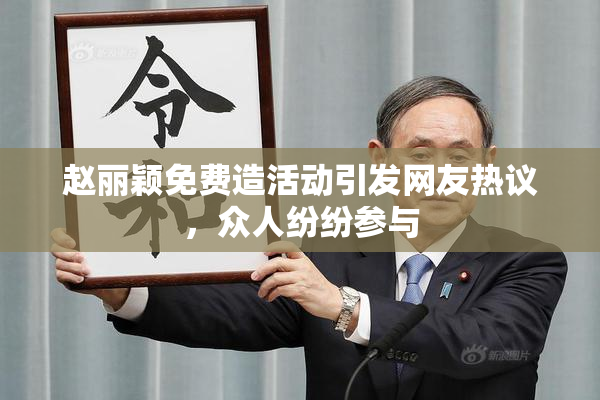 赵丽颖免费造活动引发网友热议，众人纷纷参与