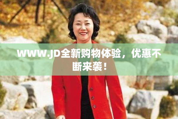 WWW.JD全新购物体验，优惠不断来袭！