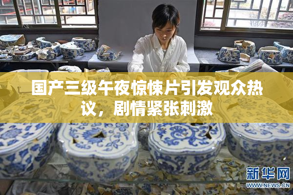 国产三级午夜惊悚片引发观众热议，剧情紧张刺激