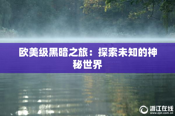 欧美级黑暗之旅：探索未知的神秘世界