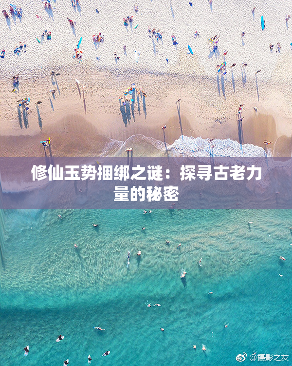 修仙玉势捆绑之谜：探寻古老力量的秘密