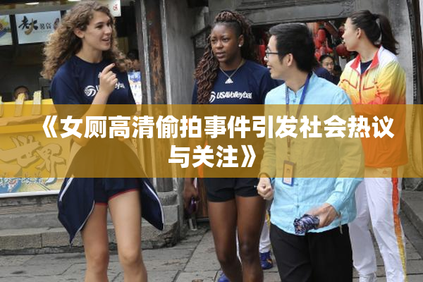 《女厕高清偷拍事件引发社会热议与关注》