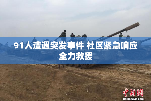 91人遭遇突发事件 社区紧急响应全力救援