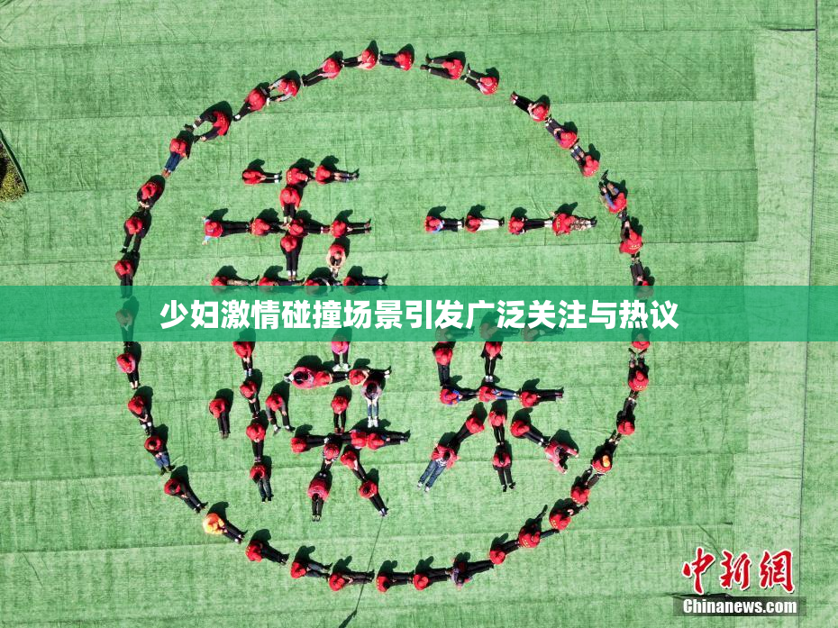 少妇激情碰撞场景引发广泛关注与热议