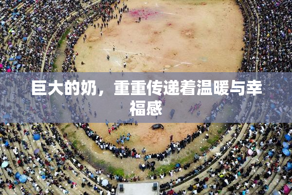 巨大的奶，重重传递着温暖与幸福感