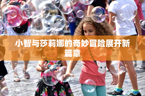 小智与莎莉娜的奇妙冒险展开新篇章
