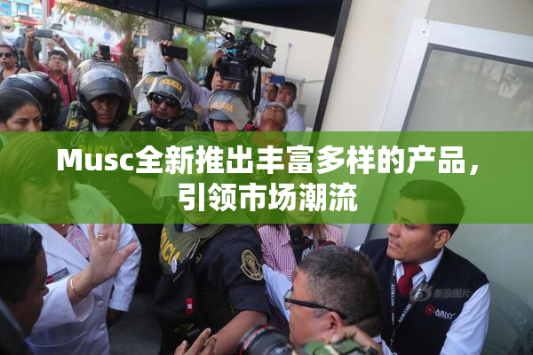 Musc全新推出丰富多样的产品，引领市场潮流