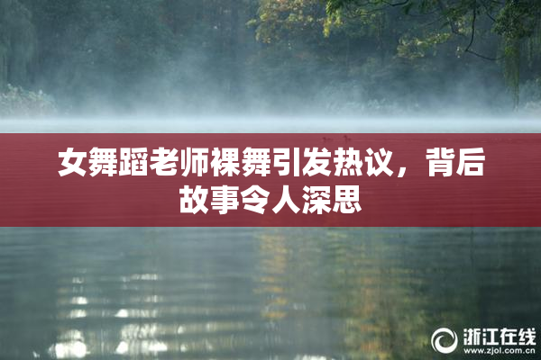 女舞蹈老师裸舞引发热议，背后故事令人深思