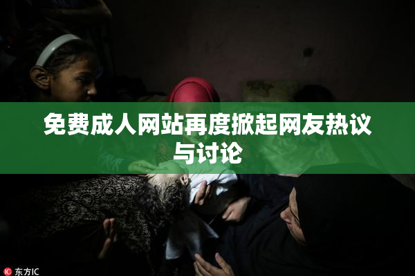 免费成人网站再度掀起网友热议与讨论