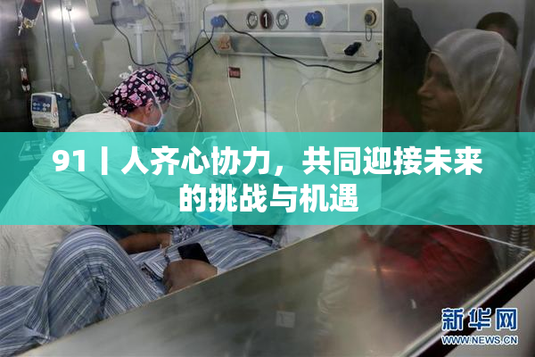 91丨人齐心协力，共同迎接未来的挑战与机遇