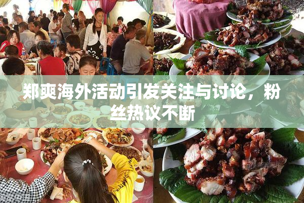 郑爽海外活动引发关注与讨论，粉丝热议不断