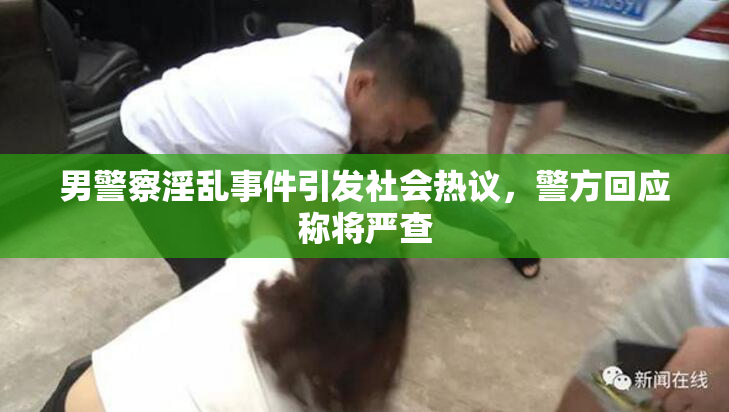 男警察淫乱事件引发社会热议，警方回应称将严查