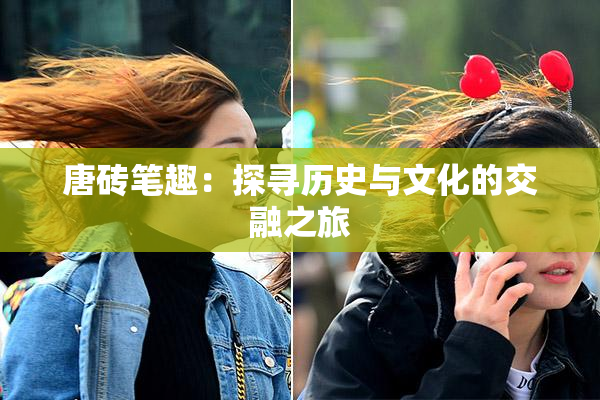 唐砖笔趣：探寻历史与文化的交融之旅