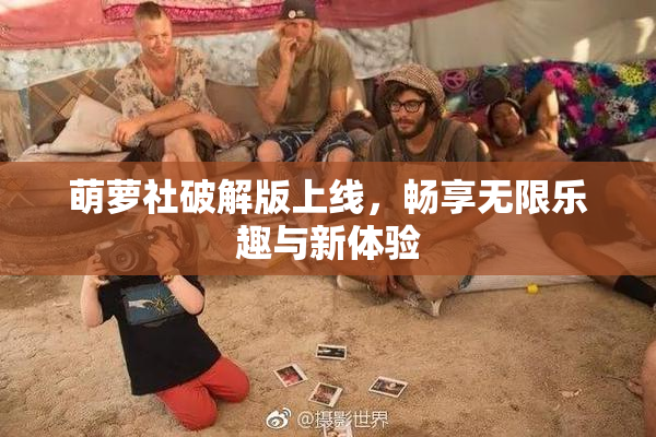 萌萝社破解版上线，畅享无限乐趣与新体验