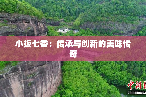 小扳七香：传承与创新的美味传奇