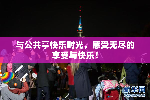 与公共享快乐时光，感受无尽的享受与快乐！