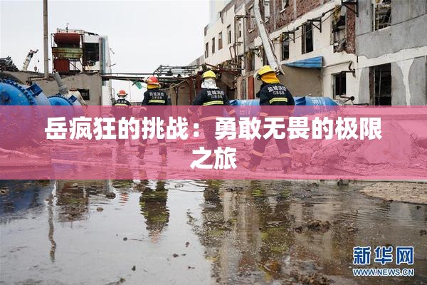 岳疯狂的挑战：勇敢无畏的极限之旅