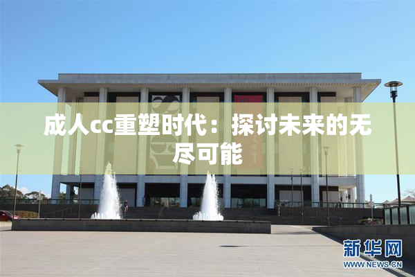 成人cc重塑时代：探讨未来的无尽可能