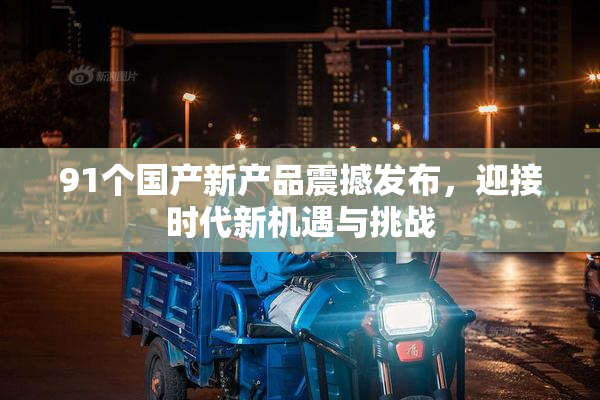 91个国产新产品震撼发布，迎接时代新机遇与挑战