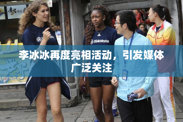 李冰冰再度亮相活动，引发媒体广泛关注