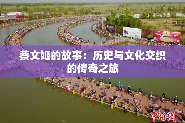 蔡文姬的故事：历史与文化交织的传奇之旅