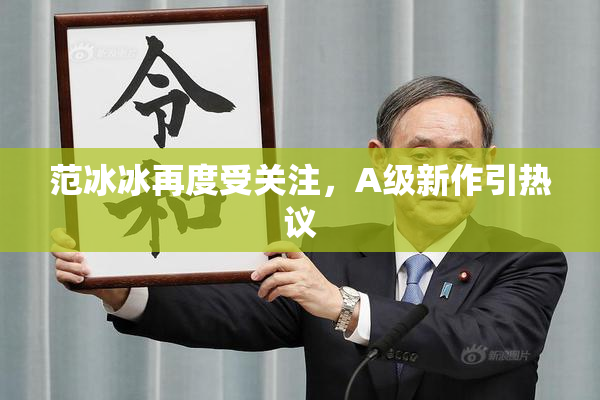 范冰冰再度受关注，A级新作引热议
