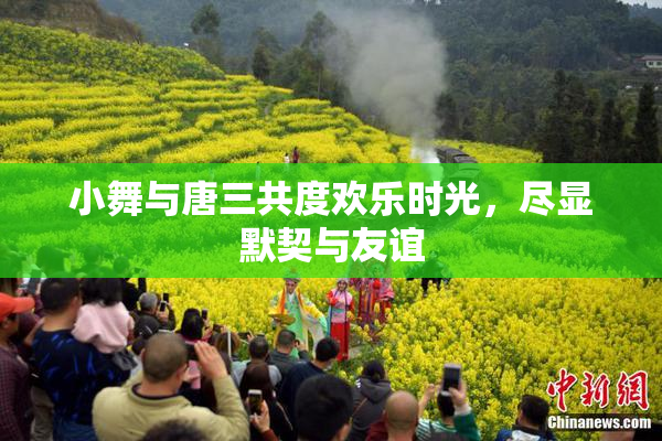 小舞与唐三共度欢乐时光，尽显默契与友谊