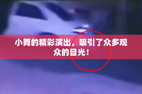 小舞的精彩演出，吸引了众多观众的目光！