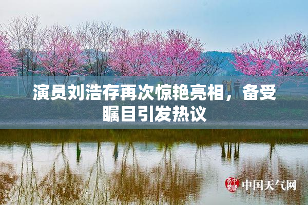 演员刘浩存再次惊艳亮相，备受瞩目引发热议