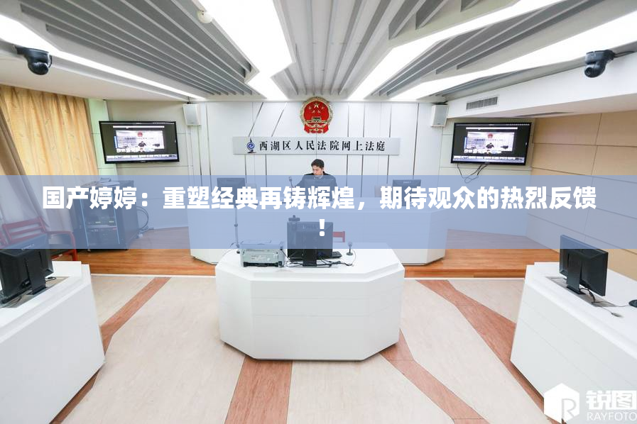 国产婷婷：重塑经典再铸辉煌，期待观众的热烈反馈！