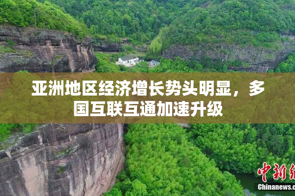 亚洲地区经济增长势头明显，多国互联互通加速升级