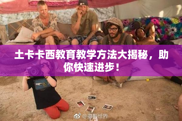 土卡卡西教育教学方法大揭秘，助你快速进步！