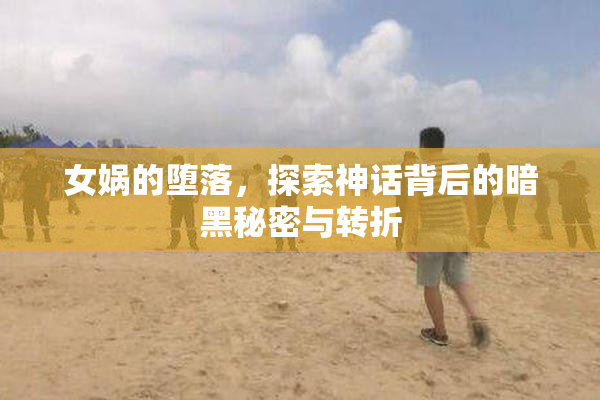 女娲的堕落，探索神话背后的暗黑秘密与转折