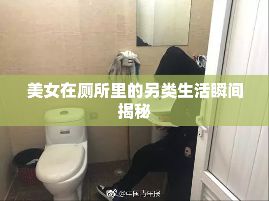 美女在厕所里的另类生活瞬间揭秘