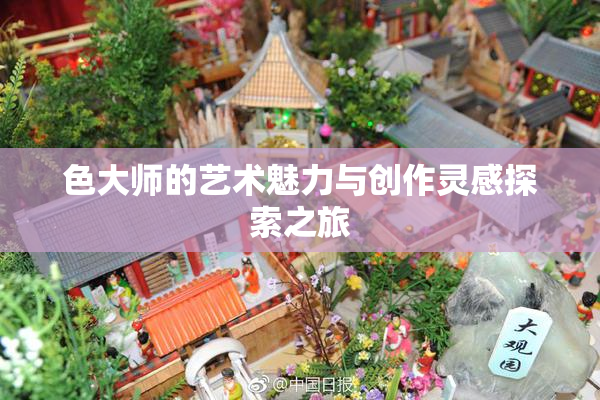 色大师的艺术魅力与创作灵感探索之旅