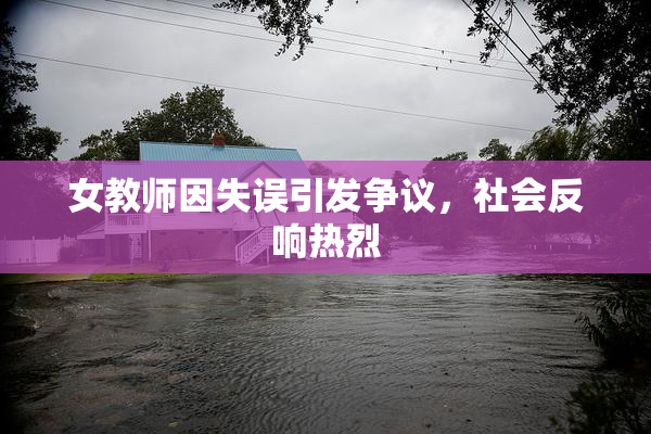 女教师因失误引发争议，社会反响热烈